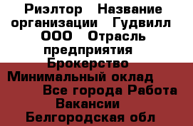 Риэлтор › Название организации ­ Гудвилл, ООО › Отрасль предприятия ­ Брокерство › Минимальный оклад ­ 100 000 - Все города Работа » Вакансии   . Белгородская обл.